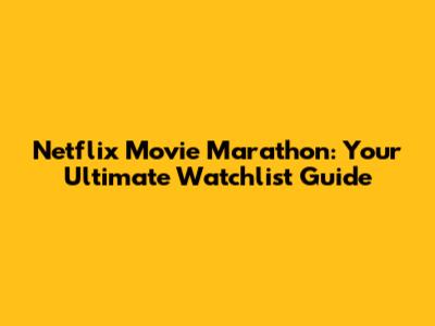 Netflix Movie Marathon: Your Ultimate Watchlist Guide