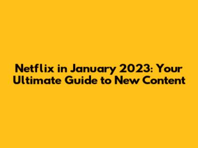 Netflix in January 2023: Your Ultimate Guide to New Content
