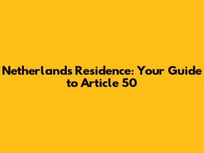 Netherlands Residence: Your Guide to Article 50