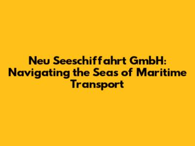 Neu Seeschiffahrt GmbH: Navigating the Seas of Maritime Transport