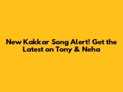 New Kakkar Song Alert! Get the Latest on Tony & Neha