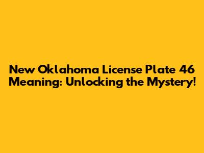 New Oklahoma License Plate 46 Meaning: Unlocking the Mystery!