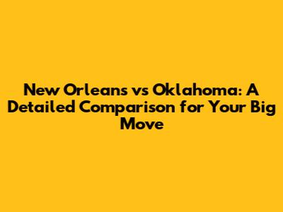 New Orleans vs Oklahoma: A Detailed Comparison for Your Big Move