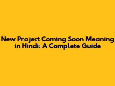 New Project 'Coming Soon' Meaning in Hindi: A Complete Guide