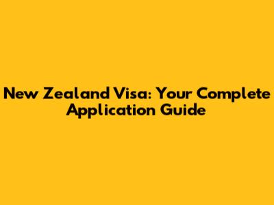 New Zealand Visa: Your Complete Application Guide
