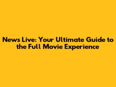 News Live: Your Ultimate Guide to the Full Movie Experience