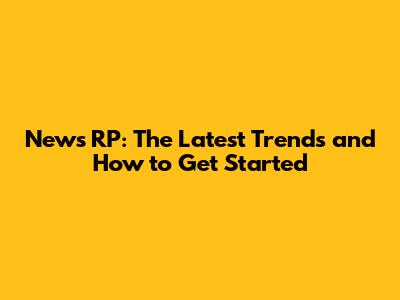 News RP: The Latest Trends and How to Get Started