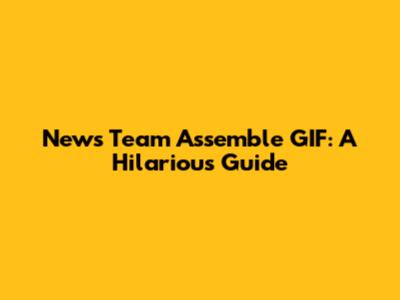 News Team Assemble GIF: A Hilarious Guide