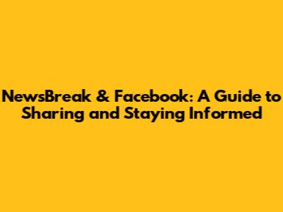 NewsBreak & Facebook: A Guide to Sharing and Staying Informed