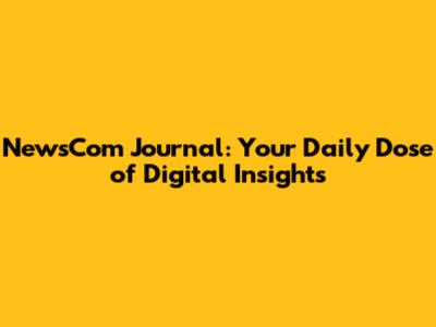 NewsCom Journal: Your Daily Dose of Digital Insights