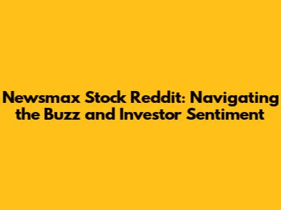 Newsmax Stock Reddit: Navigating the Buzz and Investor Sentiment