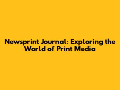 Newsprint Journal: Exploring the World of Print Media