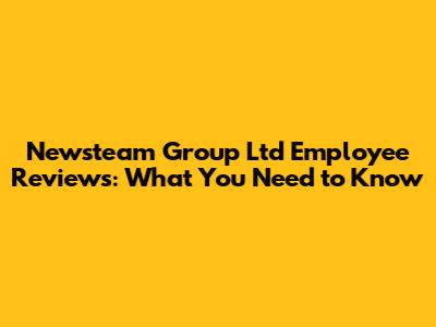 Newsteam Group Ltd Employee Reviews: What You Need to Know