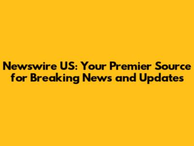 Newswire US: Your Premier Source for Breaking News and Updates