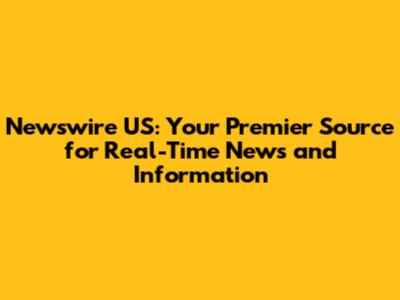 Newswire US: Your Premier Source for Real-Time News and Information