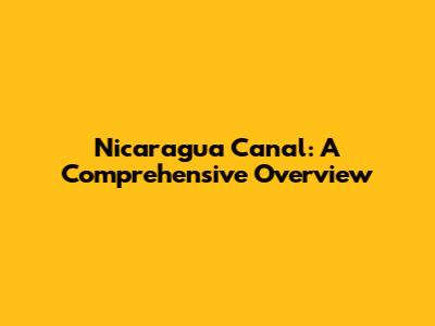 Nicaragua Canal: A Comprehensive Overview