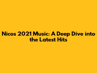 Nico's 2021 Music: A Deep Dive into the Latest Hits
