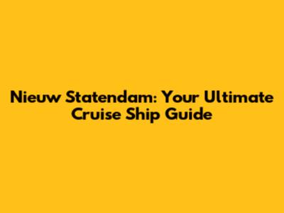 Nieuw Statendam: Your Ultimate Cruise Ship Guide