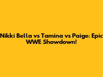 Nikki Bella vs Tamina vs Paige: Epic WWE Showdown!