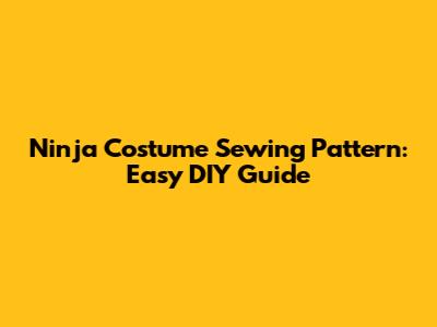 Ninja Costume Sewing Pattern: Easy DIY Guide