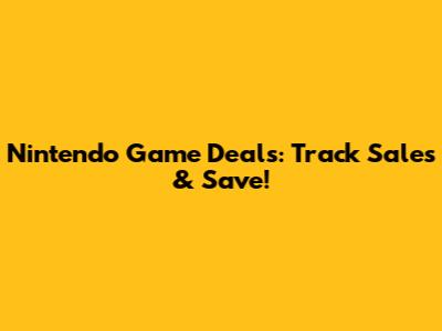Nintendo Game Deals: Track Sales & Save!