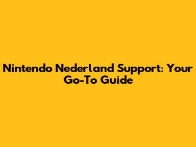 Nintendo Nederland Support: Your Go-To Guide