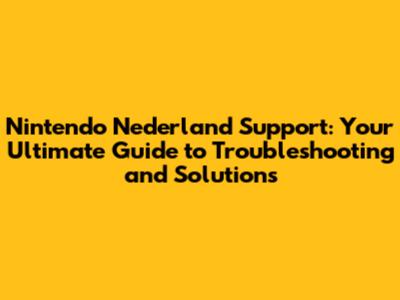 Nintendo Nederland Support: Your Ultimate Guide to Troubleshooting and Solutions
