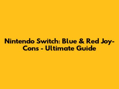 Nintendo Switch: Blue & Red Joy-Cons - Ultimate Guide