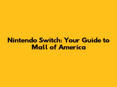 Nintendo Switch: Your Guide to Mall of America
