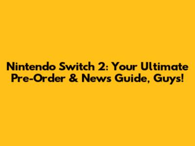 Nintendo Switch 2: Your Ultimate Pre-Order & News Guide, Guys!