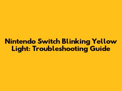 Nintendo Switch Blinking Yellow Light: Troubleshooting Guide