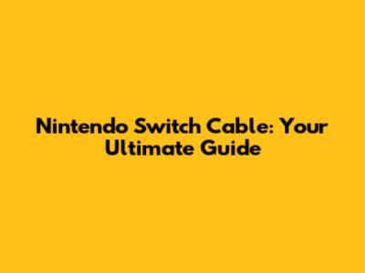 Nintendo Switch Cable: Your Ultimate Guide