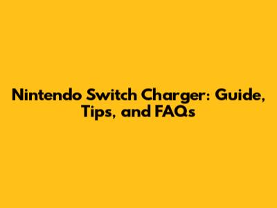 Nintendo Switch Charger: Guide, Tips, and FAQs