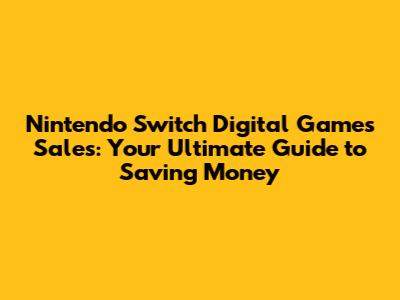 Nintendo Switch Digital Games Sales: Your Ultimate Guide to Saving Money