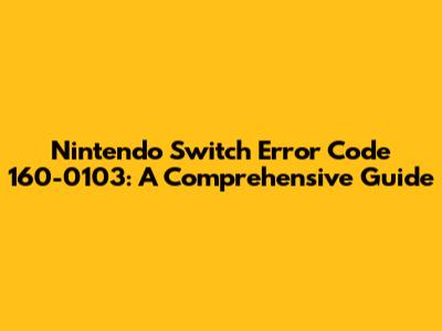 Nintendo Switch Error Code 160-0103: A Comprehensive Guide