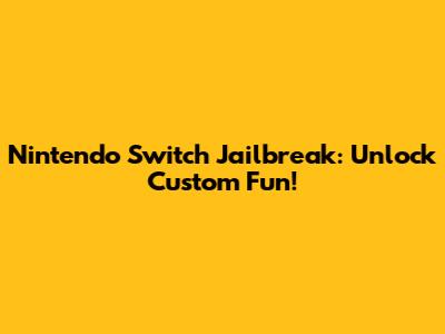 Nintendo Switch Jailbreak: Unlock Custom Fun!