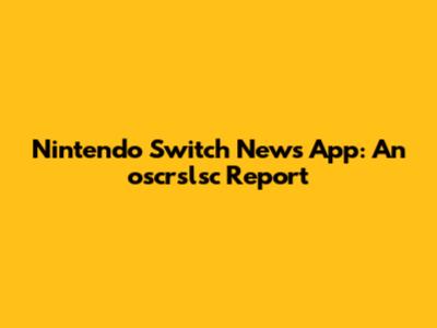 Nintendo Switch News App: An oscrslsc Report
