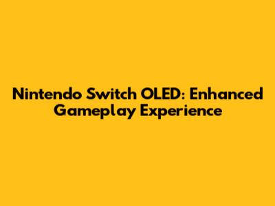 Nintendo Switch OLED: Enhanced Gameplay Experience