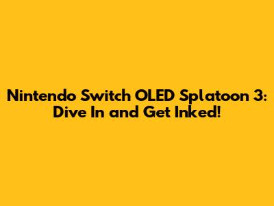 Nintendo Switch OLED Splatoon 3: Dive In and Get Inked!