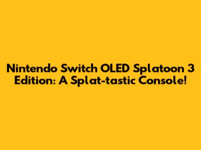 Nintendo Switch OLED Splatoon 3 Edition: A Splat-tastic Console!