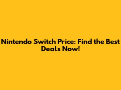 Nintendo Switch Price: Find the Best Deals Now!