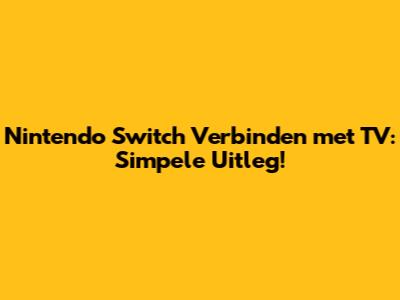 Nintendo Switch Verbinden met TV: Simpele Uitleg!