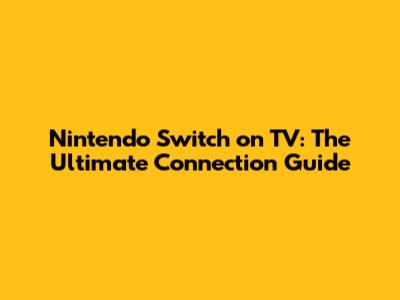 Nintendo Switch on TV: The Ultimate Connection Guide