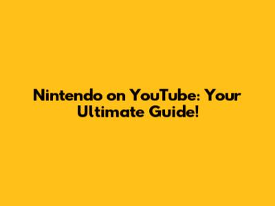 Nintendo on YouTube: Your Ultimate Guide!