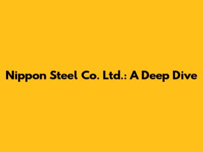 Nippon Steel Co. Ltd.: A Deep Dive