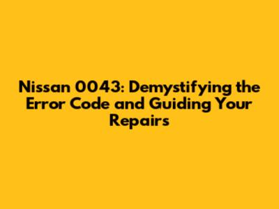 Nissan 0043: Demystifying the Error Code and Guiding Your Repairs