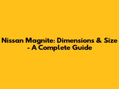 Nissan Magnite: Dimensions & Size - A Complete Guide