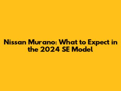 Nissan Murano: What to Expect in the 2024 SE Model