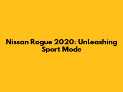 Nissan Rogue 2020: Unleashing Sport Mode