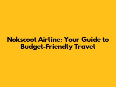 Nokscoot Airline: Your Guide to Budget-Friendly Travel